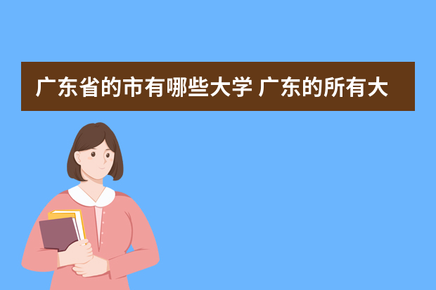 广东省的市有哪些大学 广东的所有大学有哪些